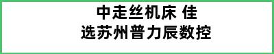 中走丝机床 佳选苏州普力辰数控